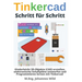 Tinkercad Schritt für Schritt: Kinderleicht 3D-Objekte (CAD) erstellen, elektronische Schaltpläne entwerfen und Programmieren lernen mit Tinkercad