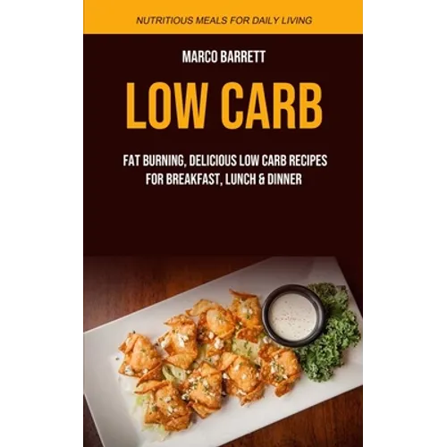 Low Carb: Fat Burning, Delicious Low Carb Recipes for Breakfast, Lunch & Dinner (Nutritious Meals for Daily Living)