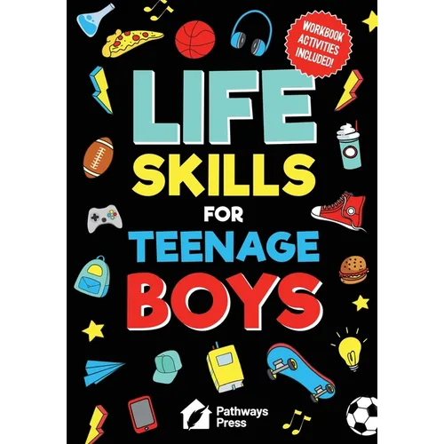 Life Skills For Teenage Boys Advice on Being More Confident, Dating, Managing Your Money, Dealing With Peer Pressure, Healthy Relationships, and Other