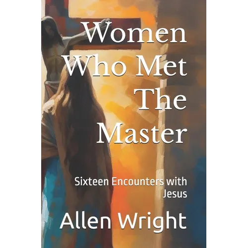 Women Who Met The Master: Sixteen Encounters with Jesus