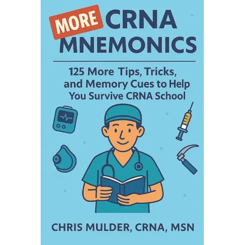 MORE CRNA Mnemonics: 125 MORE Tips, Tricks, and Memory Cues to Help You Kick-Ass in CRNA School