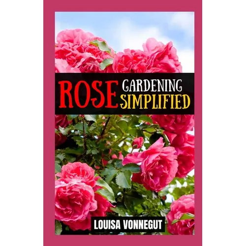 Rose Gardening Simplified: A Beginner's Guide to Growing Blooms