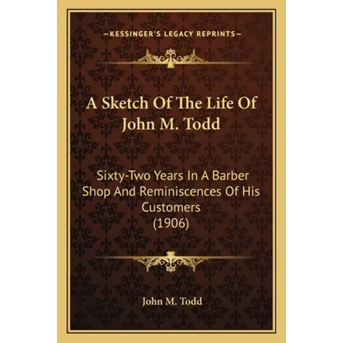 A Sketch Of The Life Of John M. Todd: Sixty-Two Years In A Barber Shop And Reminiscences Of His Customers (1906)