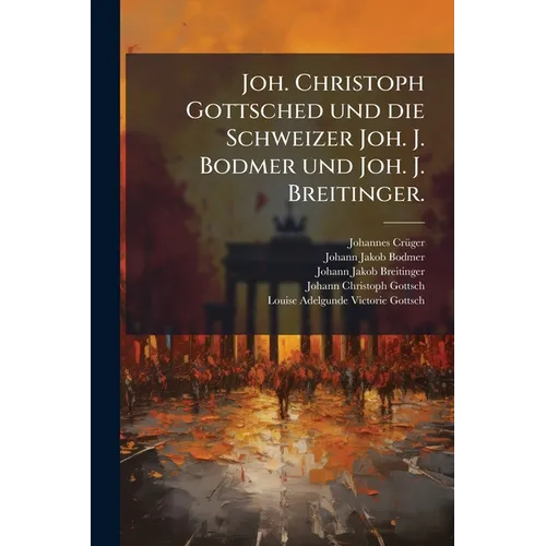 Joh. Christoph Gottsched und die Schweizer Joh. J. Bodmer und Joh. J. Breitinger.