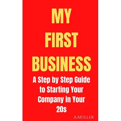 My First Business: A Step by Step Guide to Starting Your Company in Your 20s