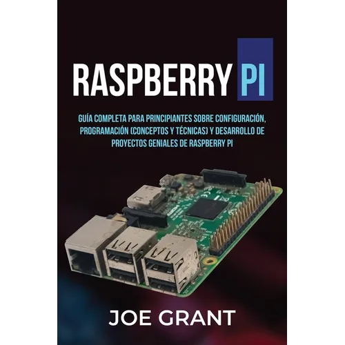 Raspberry Pi: Guía Completa para Principiantes sobre Configuración, Programación (conceptos y técnicas) y Desarrollo de Proyectos ge