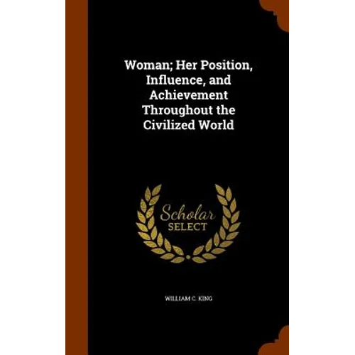 Woman; Her Position, Influence, and Achievement Throughout the Civilized World