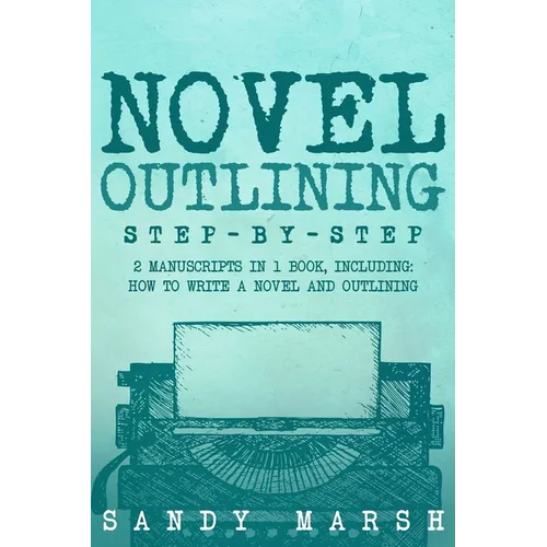 Novel Outlining: Step-by-Step 2 Manuscripts in 1 Book Essential Novel Outline, Novel Chapter Planning and Fiction Book Outlining Tricks