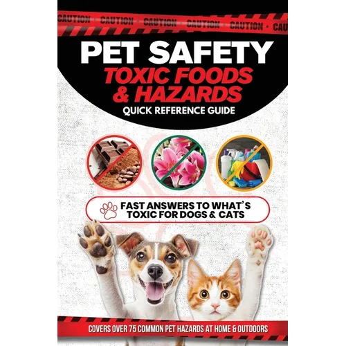 Pet Safety Toxic Foods & Hazards Quick Reference Guide: Fast answers to what's toxic for dogs and cats - Covers over 75 common pet hazards at home and
