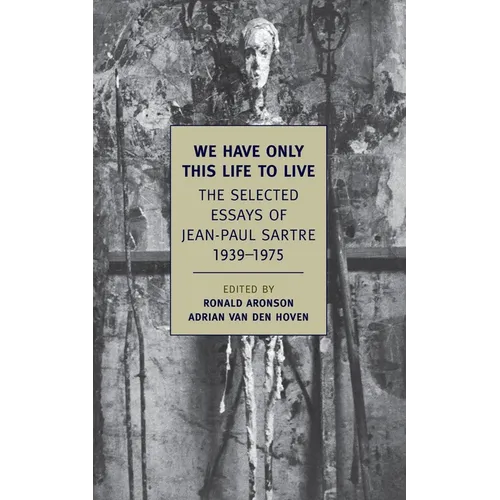 We Have Only This Life to Live: The Selected Essays of Jean-Paul Sartre, 1939-1975