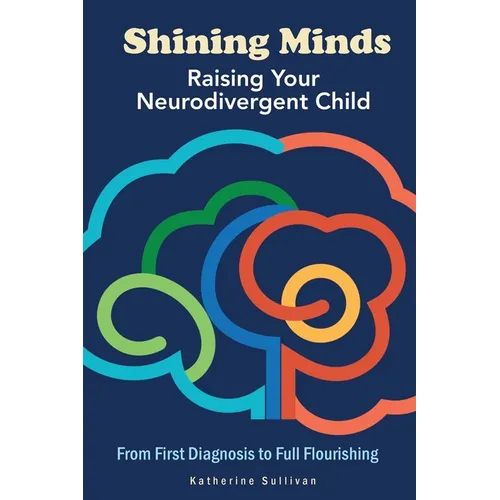 Shining Minds: Raising Your Neurodivergent Child. From First Diagnosis to Full Flourishing