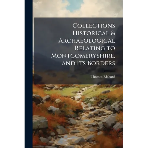 Collections Historical & Archaeological Relating to Montgomeryshire, and Its Borders