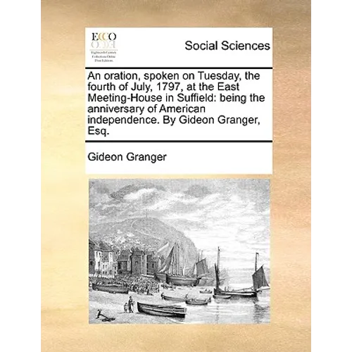 An Oration, Spoken on Tuesday, the Fourth of July, 1797, at the East Meeting-House in Suffield: Being the Anniversary of American Independence. by Gid