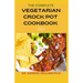 The Complete Vegetarian Crock Pot Cookbook 2021: 80+ Easy And Healthy Fresh Vegetarian Recipes For Your Crock pot