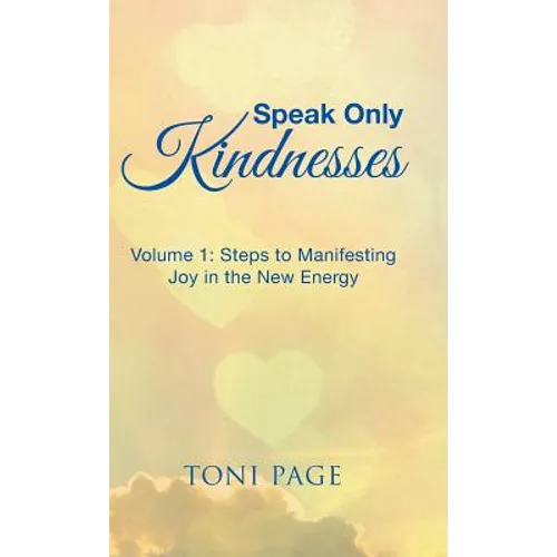 Speak Only Kindnesses: Steps to Manifesting Joy in the New Energy