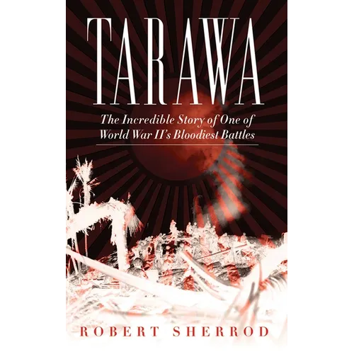 Tarawa: The Incredible Story of One of World War II's Bloodiest Battles