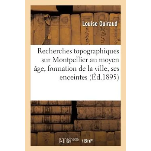 Recherches Topographiques Sur Montpellier Au Moyen Âge, Formation de la Ville, Ses Enceintes