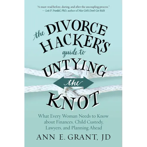 The Divorce Hacker's Guide to Untying the Knot: What Every Woman Needs to Know about Finances, Child Custody, Lawyers, and Planning Ahead