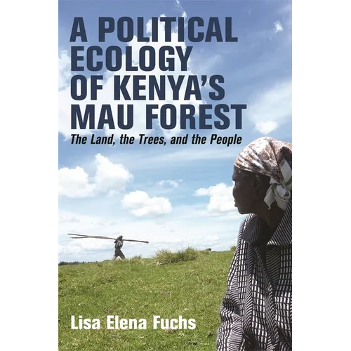A Political Ecology of Kenya's Mau Forest: The Land, the Trees, and the People