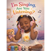I'm Singing, Are You listening?