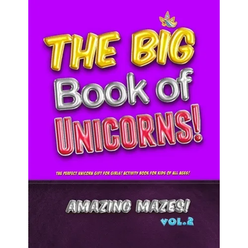 The Big Book of Unicorns! Amazing Mazes! Vol. 2: The Perfect Unicorn Gift for Girls! Activity Book for Kids of All Ages!