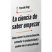 La ciencia de saber empezar: Cómo vencer la procrastinación, estimular la productividad y acabar con el autosabotaje