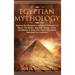 Egyptian Mythology: Explore The Mysterious Ancient Civilisation of Egypt, The Myths, Legends, History, Gods, Goddesses & More That Have Fascinated Man