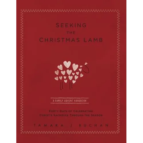 Seeking the Christmas Lamb: A Family Advent Handbook Forty Days of Celebrating Christ's Sacrifice Through the Season
