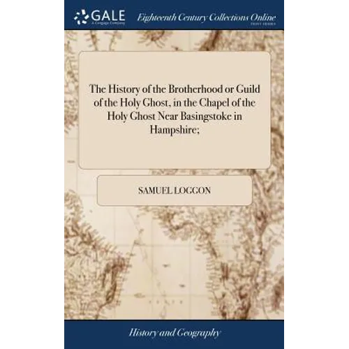 The History of the Brotherhood or Guild of the Holy Ghost, in the Chapel of the Holy Ghost Near Basingstoke in Hampshire;