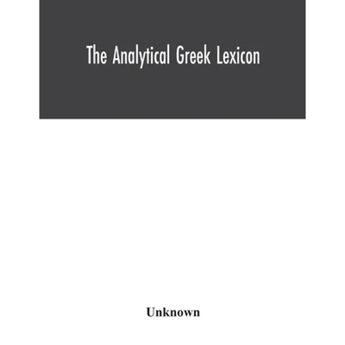 The analytical Greek lexicon; consisting of an alphabetical arrangement of every occurring inflexion of every word contained in the Greek New Testamen
