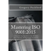 Mastering ISO 9001: 2015: A Step-By-Step Guide to the World's Most Popular Management Standard