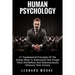 Human Psychology: 21 Fundamental Principles Of The Human Mind To Understand How People Think And Behave And Subconsciously Influence Their Actions