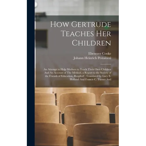 How Gertrude Teaches her Children: An Attempt to Help Mothers to Teach Their own Children And An Account of The Method, a Report to the Society of the