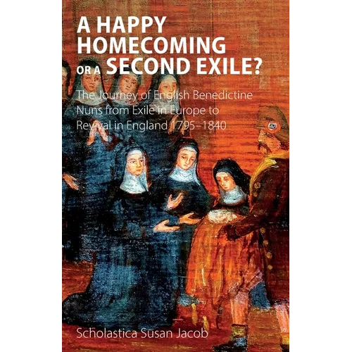 A Happy Homecoming or a Second Exile?: The journey from exile to revival of Benedictine nuns in England 1795-1840