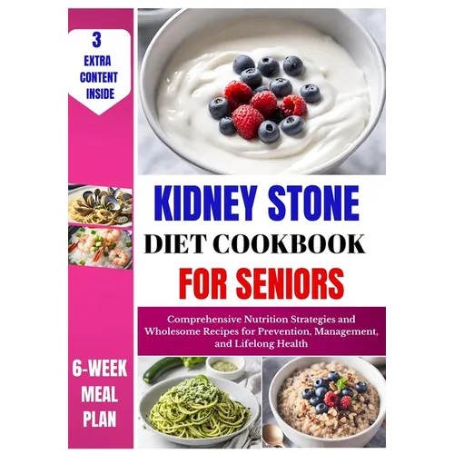 Kidney Stone Diet Cookbook For Seniors: Comprehensive Nutrition Strategies and Wholesome Recipes for Prevention, Management, and Lifelong Health