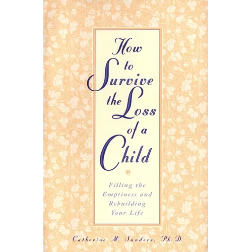 How to Survive the Loss of a Child: Filling the Emptiness and Rebuilding Your Life