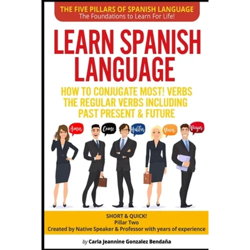 Learn Spanish Language How to Conjugate MOST VERBS: The Regular Verbs Including Past Present & Future: SHORT & QUICK! Pillar Two-Created by a Professo