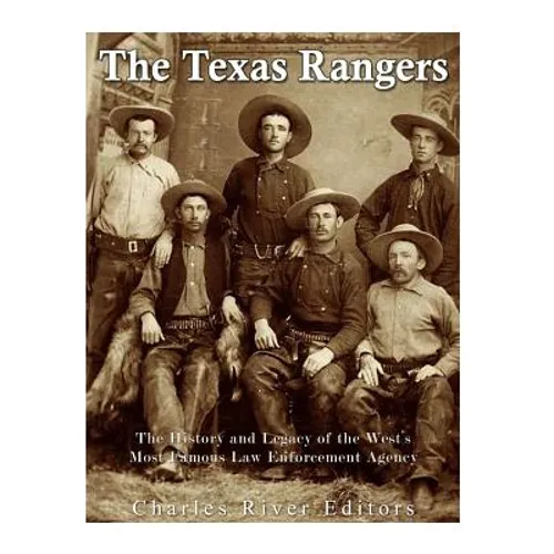 The Texas Rangers: The History and Legacy of the West's Most Famous Law Enforcement Agency