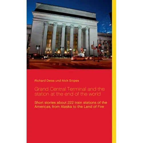 Grand Central Terminal and the station at the end of the world: Short stories about 222 train stations of the Americas, from Alaska to the Land of Fir