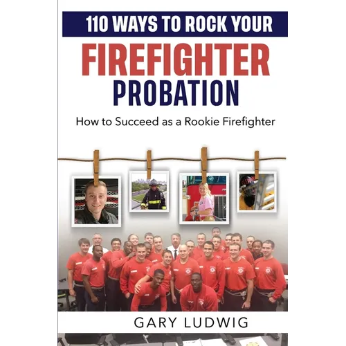 110 Ways to Rock Your Firefighter Probation: How to Succeed as a Rookie Firefighter
