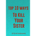 Top 10 Ways To Kill Your Sister