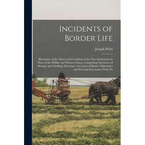 Incidents of Border Life: Illustrative of the Times and Condition of the First Settlements in Parts of the Middle and Western States, Comprising