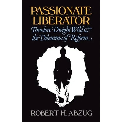 Passionate Liberator: Theodore Dwight Weld and the Dilemma of Reform
