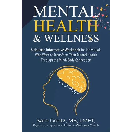 Mental Health & Wellness: A Holistic Informative Workbook for Individuals Who Want to Transform Their Mental Health Through the Mind/Body Connection