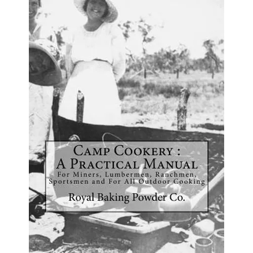 Camp Cookery: A Practical Manual: For Miners, Lumbermen, Ranchmen, Sportsmen and For All Outdoor Cooking