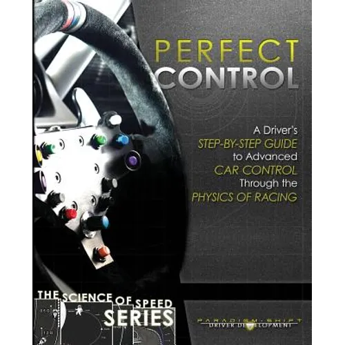 Perfect Control: A Driver's Step-by-Step Guide to Advanced Car Control Through the Physics of Racing