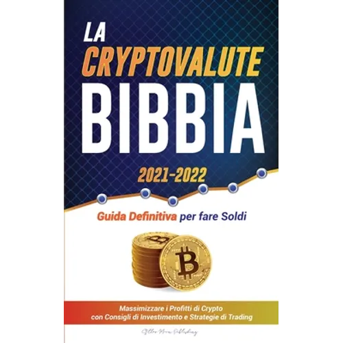 La Criptovaluta Bibbia 2021-2022: Guida Definitiva per fare Soldi; Massimizzare i Profitti di Crypto con Consigli di Investimento e Strategie di Tradi