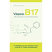 Vitamin B17 - Die Revolution in der Krebsmedizin: Ein Ratgeber aus der ärztlichen Praxis nach der Dr. Puttich Krebstherapie