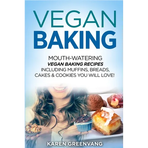 Vegan Baking: Mouth-Watering Vegan Baking Recipes Including Muffins, Breads, Cakes & Cookies You Will Love!