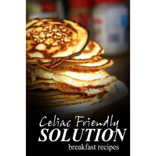 Celiac Friendly Solution - Breakfast Recipes: Ultimate Celiac cookbook series for Celiac disease and gluten sensitivity